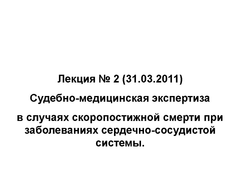Лекция № 2 (31.03.2011) Судебно-медицинская экспертиза  в случаях скоропостижной смерти при заболеваниях сердечно-сосудистой